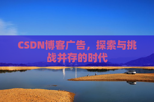 CSDN博客广告,探索与挑战并存的时代
