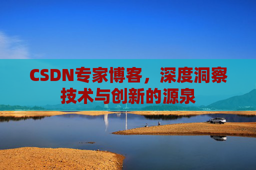 CSDN专家博客,深度洞察技术与创新的源泉 CSDN专家博客,深度洞察技术与创新的源泉